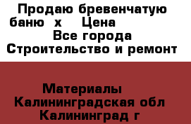 Продаю бревенчатую баню 8х4 › Цена ­ 100 000 - Все города Строительство и ремонт » Материалы   . Калининградская обл.,Калининград г.
